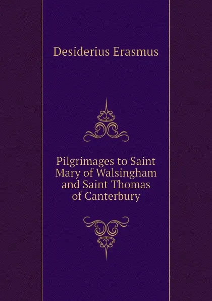 Обложка книги Pilgrimages to Saint Mary of Walsingham and Saint Thomas of Canterbury, Erasmus Desiderius