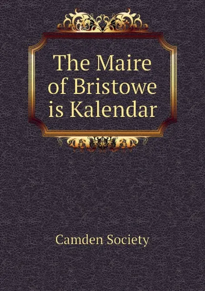 Обложка книги The Maire of Bristowe is Kalendar, Camden Society