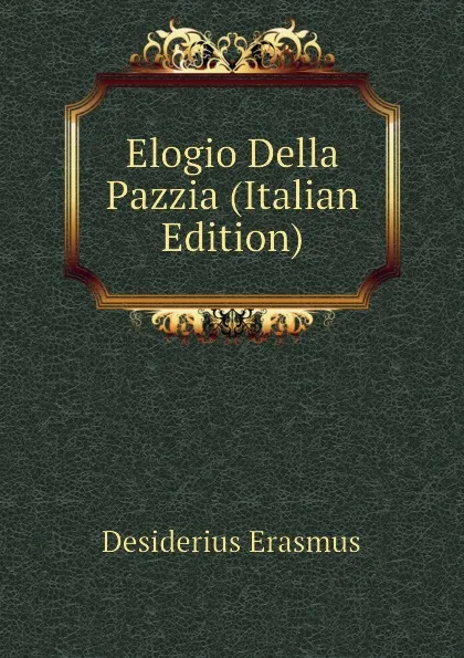 Обложка книги Elogio Della Pazzia (Italian Edition), Erasmus Desiderius