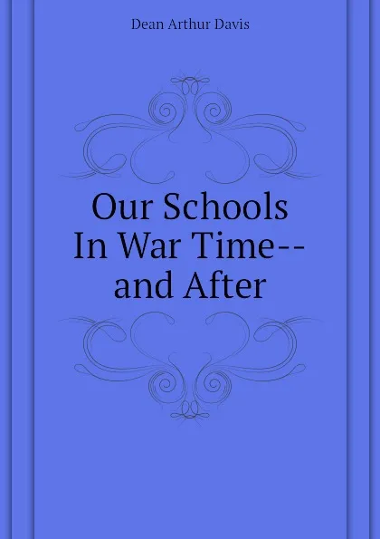 Обложка книги Our Schools In War Time--and After, Dean Arthur Davis