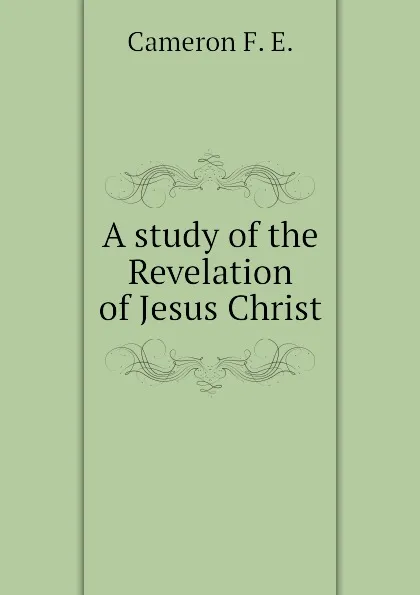 Обложка книги A study of the Revelation of Jesus Christ, Cameron F. E.