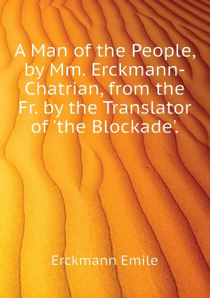 Обложка книги A Man of the People, by Mm. Erckmann-Chatrian, from the Fr. by the Translator of .the Blockade.., Erckmann Emile