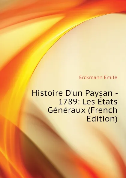 Обложка книги Histoire D.un Paysan - 1789: Les Etats Generaux (French Edition), Erckmann Emile