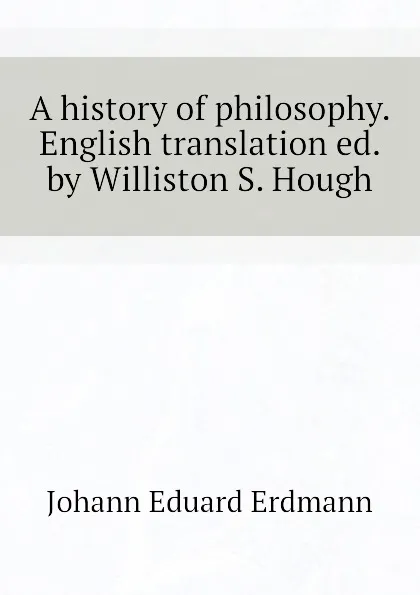 Обложка книги A history of philosophy. English translation ed. by Williston S. Hough, Erdmann Johann Eduard