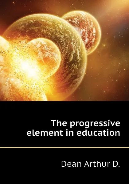 Обложка книги The progressive element in education, Dean Arthur D.