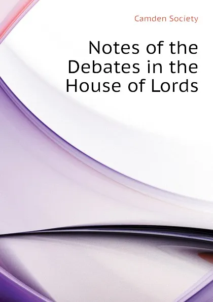 Обложка книги Notes of the Debates in the House of Lords, Camden Society