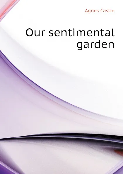 Обложка книги Our sentimental garden, Castle Agnes