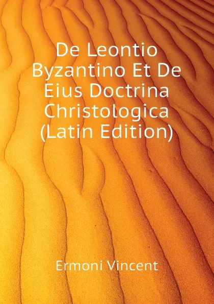 Обложка книги De Leontio Byzantino Et De Eius Doctrina Christologica (Latin Edition), Ermoni Vincent