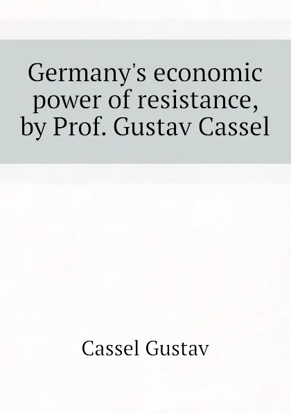 Обложка книги Germany.s economic power of resistance, by Prof. Gustav Cassel, Gustav Cassel