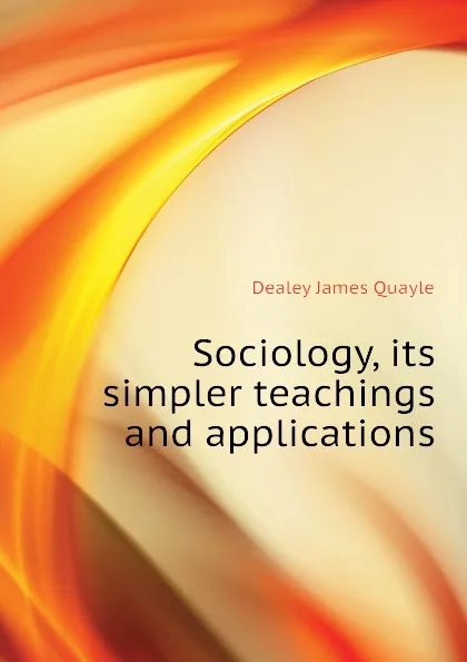 Обложка книги Sociology, its simpler teachings and applications, Dealey James Quayle