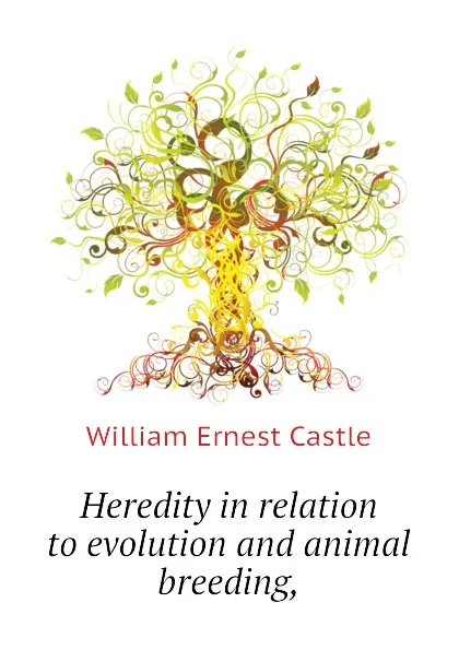 Обложка книги Heredity in relation to evolution and animal breeding,, William E. Castle