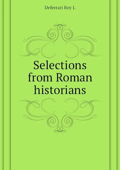 Обложка книги Selections from Roman historians, Deferrari Roy J.