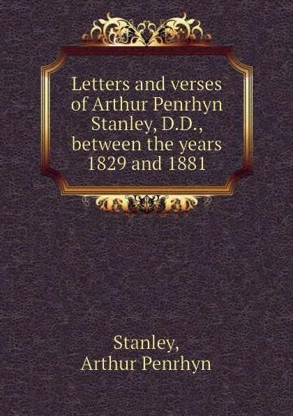 Обложка книги Letters and verses of Arthur Penrhyn Stanley, D.D., between the years 1829 and 1881, Arthur Penrhyn Stanley