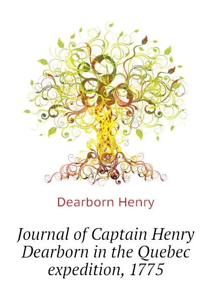 Обложка книги Journal of Captain Henry Dearborn in the Quebec expedition, 1775, Dearborn Henry