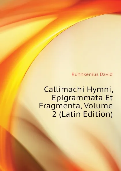 Обложка книги Callimachi Hymni, Epigrammata Et Fragmenta, Volume 2 (Latin Edition), Ruhnkenius David