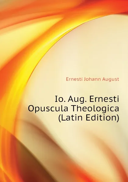 Обложка книги Io. Aug. Ernesti Opuscula Theologica (Latin Edition), Ernesti Johann August