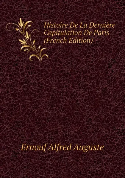 Обложка книги Histoire De La Derniere Capitulation De Paris (French Edition), Ernouf Alfred Auguste