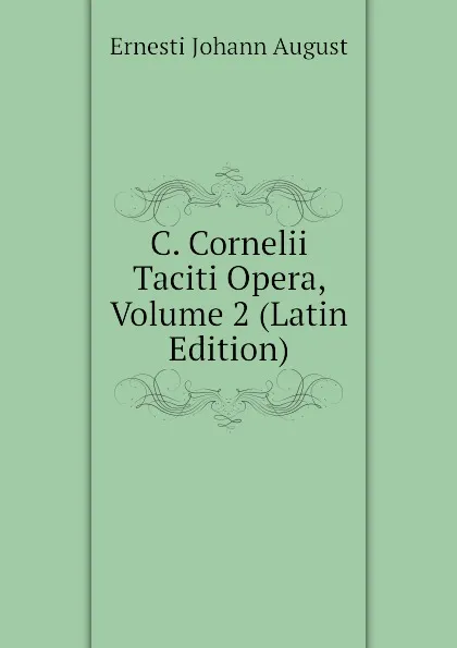 Обложка книги C. Cornelii Taciti Opera, Volume 2 (Latin Edition), Ernesti Johann August