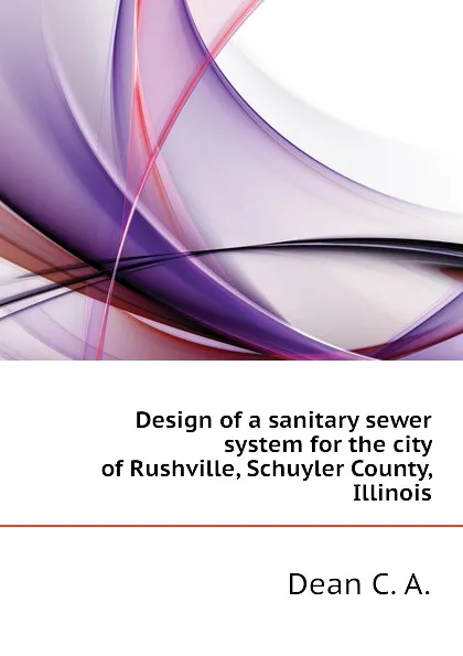 Обложка книги Design of a sanitary sewer system for the city of Rushville, Schuyler County, Illinois, Dean C. A.