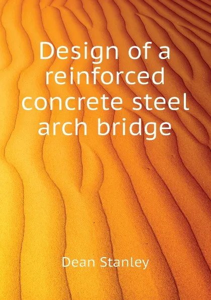 Обложка книги Design of a reinforced concrete steel arch bridge, Dean Stanley