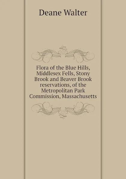 Обложка книги Flora of the Blue Hills, Middlesex Fells, Stony Brook and Beaver Brook reservations, of the Metropolitan Park Commission, Massachusetts, Deane Walter