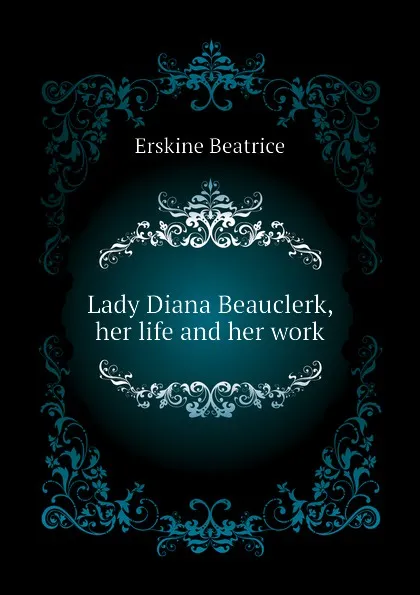 Обложка книги Lady Diana Beauclerk, her life and her work, Erskine Beatrice