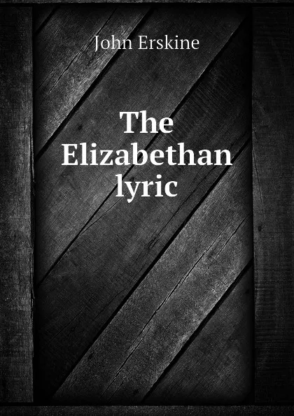 Обложка книги The Elizabethan lyric, Erskine John