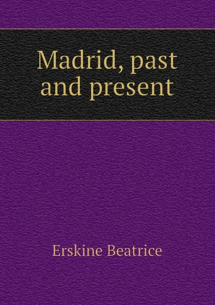 Обложка книги Madrid, past and present, Erskine Beatrice