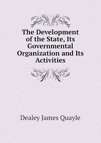 Обложка книги The Development of the State, Its Governmental Organization and Its Activities, Dealey James Quayle