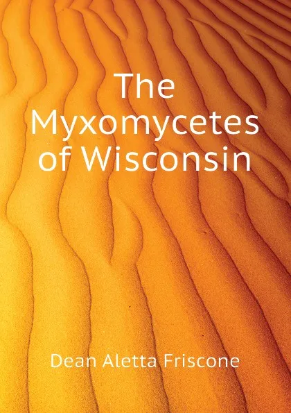 Обложка книги The Myxomycetes of Wisconsin, Dean Aletta Friscone