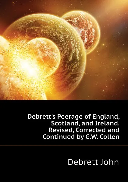 Обложка книги Debrett.s Peerage of England, Scotland, and Ireland. Revised, Corrected and Continued by G.W. Collen, Debrett John