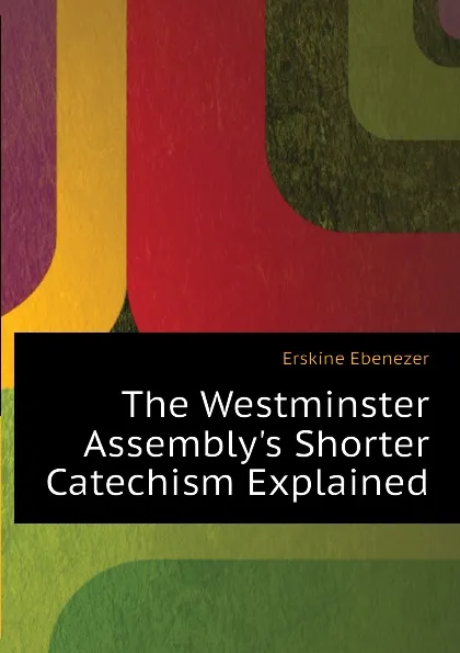 Обложка книги The Westminster Assembly.s Shorter Catechism Explained, Erskine Ebenezer