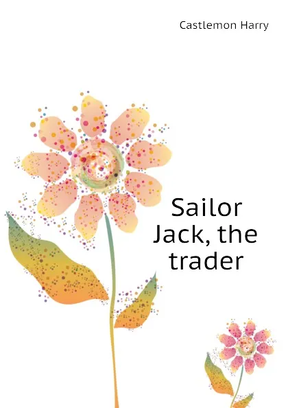 Обложка книги Sailor Jack, the trader, Castlemon Harry