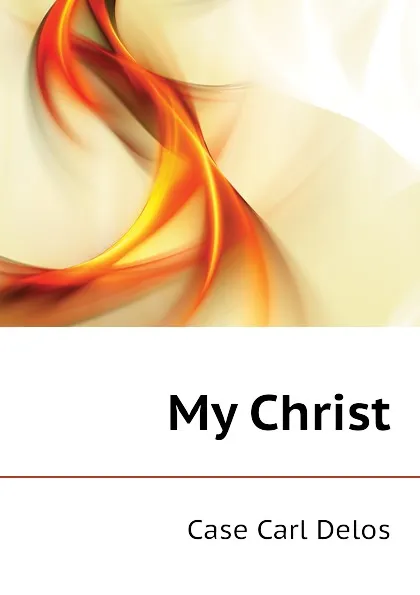 Обложка книги My Christ, Case Carl Delos