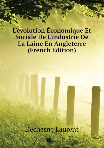 Обложка книги L.evolution Economique Et Sociale De L.industrie De La Laine En Angleterre (French Edition), Dechesne Laurent