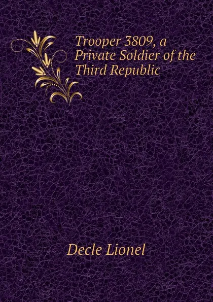 Обложка книги Trooper 3809, a Private Soldier of the Third Republic, Decle Lionel