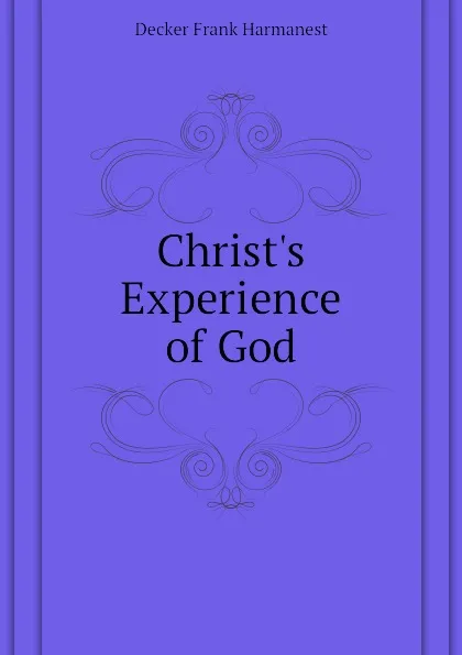 Обложка книги Christ.s Experience of God, Decker Frank Harmanest