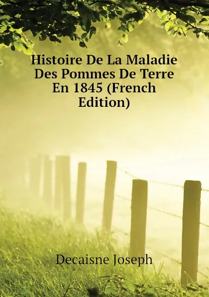 Обложка книги Histoire De La Maladie Des Pommes De Terre En 1845 (French Edition), Decaisne Joseph