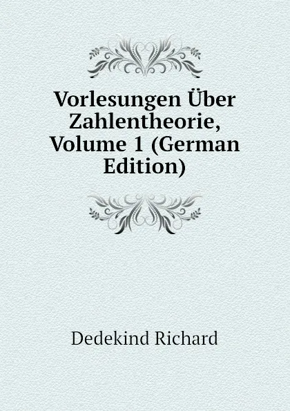 Обложка книги Vorlesungen Uber Zahlentheorie, Volume 1 (German Edition), Dedekind Richard