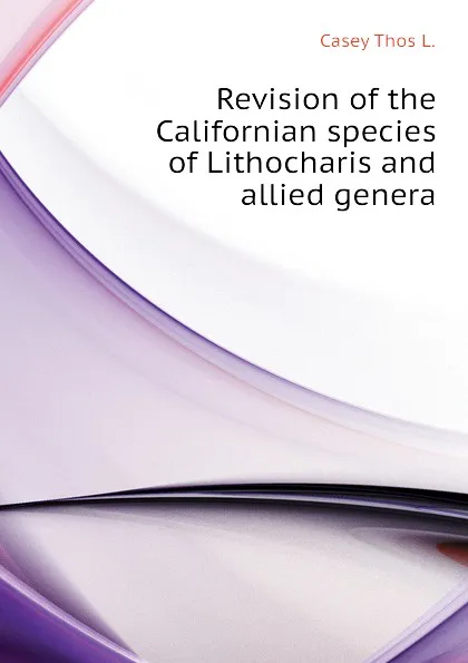 Обложка книги Revision of the Californian species of Lithocharis and allied genera, Casey Thos L.