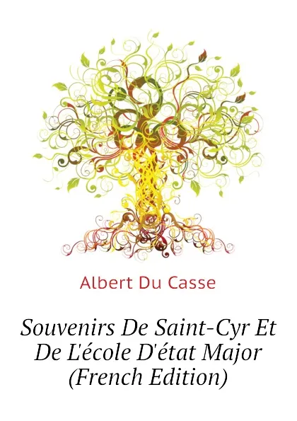 Обложка книги Souvenirs De Saint-Cyr Et De L.ecole D.etat Major (French Edition), Albert Du Casse