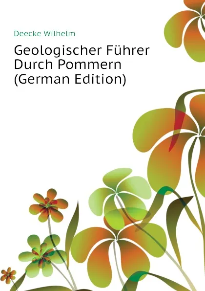 Обложка книги Geologischer Fuhrer Durch Pommern (German Edition), Deecke Wilhelm