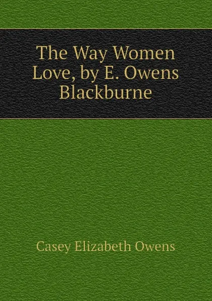 Обложка книги The Way Women Love, by E. Owens Blackburne, Casey Elizabeth Owens