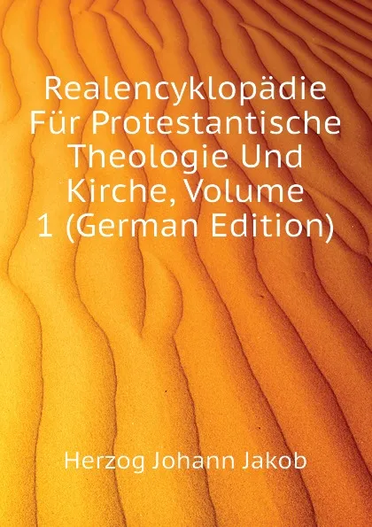 Обложка книги Realencyklopadie Fur Protestantische Theologie Und Kirche, Volume 1 (German Edition), Herzog Johann Jakob