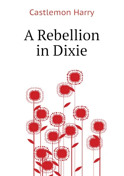 Обложка книги A Rebellion in Dixie, Castlemon Harry