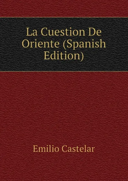 Обложка книги La Cuestion De Oriente (Spanish Edition), Emilio Castelar