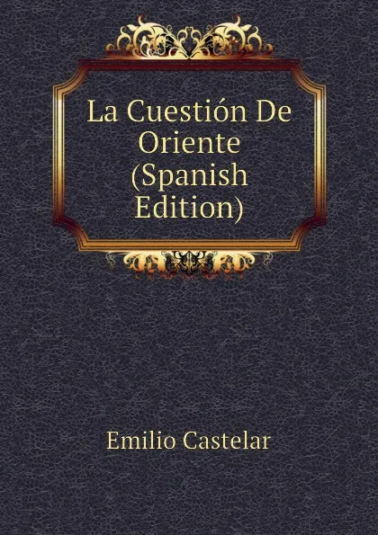 Обложка книги La Cuestion De Oriente (Spanish Edition), Emilio Castelar