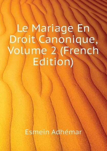 Обложка книги Le Mariage En Droit Canonique, Volume 2 (French Edition), Esmein Adhémar