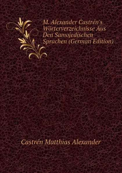 Обложка книги M. Alexander Castren.s Worterverzeichnisse Aus Den Samojedischen Sprachen (German Edition), Castrén Matthias Alexander