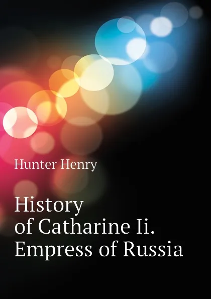 Обложка книги History of Catharine Ii. Empress of Russia, Hunter Henry